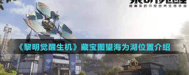 《黎明覺醒生機(jī)》藏寶圖望海為湖位置介紹