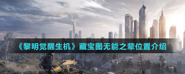 《黎明覺醒生機》藏寶圖無能之輩位置介紹