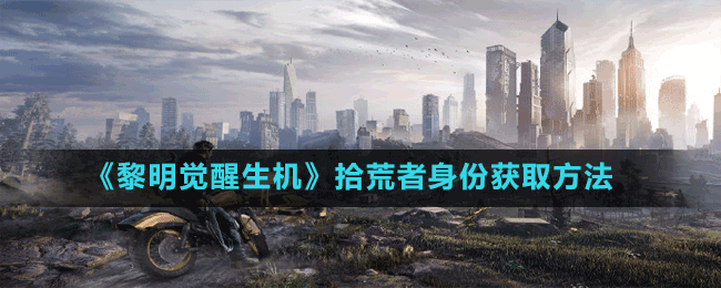 《黎明覺醒生機(jī)》拾荒者身份獲取方法