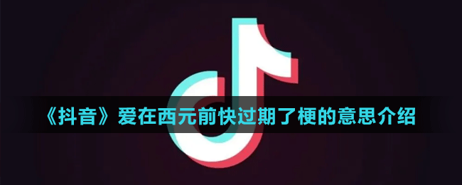 《抖音》愛(ài)在西元前快過(guò)期了梗的意思介紹
