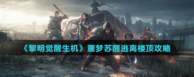 《黎明覺醒生機(jī)》噩夢(mèng)蘇醒逃離樓頂攻略