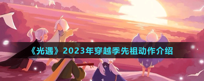 《光遇》2023年穿越季先祖動(dòng)作介紹