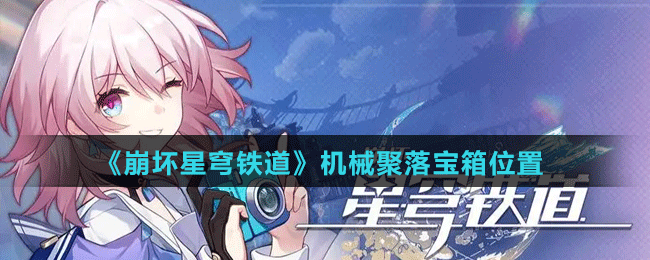 《崩壞星穹鐵道》機械聚落寶箱位置