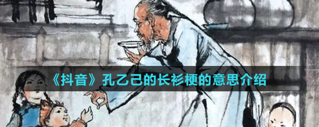 《抖音》孔乙己的長(zhǎng)衫梗的意思介紹