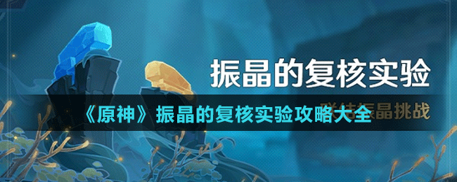 《原神》振晶的復(fù)核實(shí)驗(yàn)攻略大全