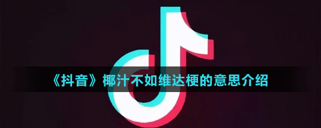 《抖音》椰汁不如維達梗的意思介紹