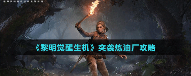 《黎明覺醒生機》突襲煉油廠攻略