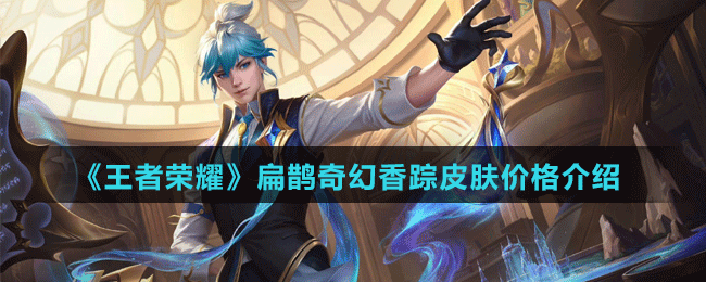 《王者榮耀》扁鵲奇幻香蹤皮膚價(jià)格介紹