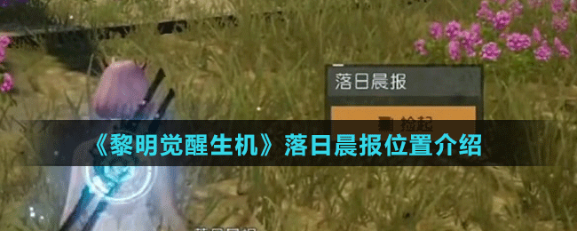 《黎明覺醒生機(jī)》落日晨報位置介紹