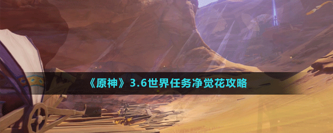 《原神》3.6世界任務(wù)凈覺(jué)花攻略