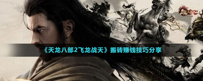 《天龍八部2飛龍戰(zhàn)天》搬磚賺錢技巧分享