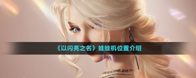《以閃亮之名》娃娃機位置介紹