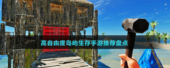 高自由度島嶼生存手游推薦盤點