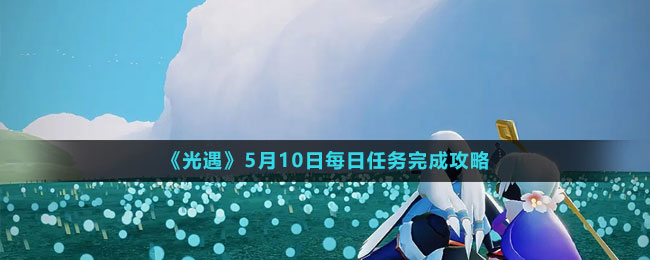 《光遇》5月10日每日任務(wù)完成攻略