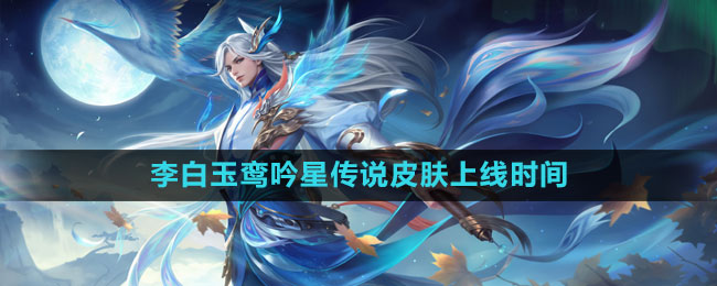 《王者榮耀》李白玉鸞吟星傳說皮膚上線時間