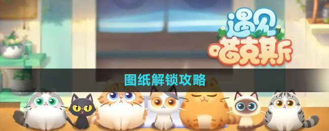 《遇見(jiàn)喵克斯》圖紙解鎖攻略