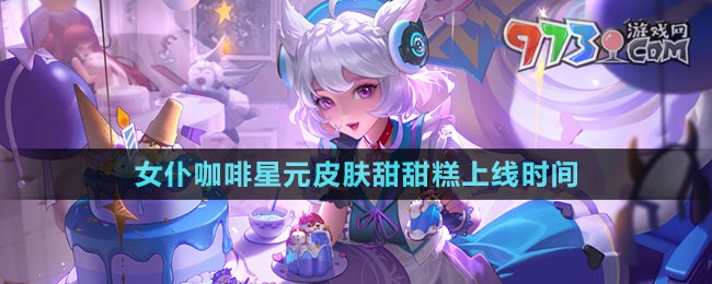 《王者榮耀》妲己TTG戰(zhàn)隊(duì)星元皮膚甜甜糕上線時(shí)間