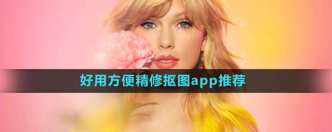 好用方便精修摳圖app推薦盤點(diǎn)