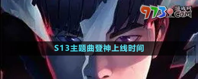 《英雄聯(lián)盟》S13主題曲登神上線(xiàn)時(shí)間