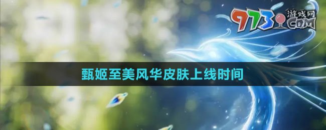 《王者榮耀》甄姬至美風(fēng)華皮膚上線時間
