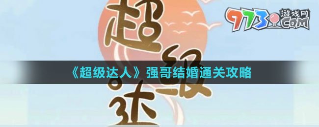 《超級(jí)達(dá)人》強(qiáng)哥結(jié)婚通關(guān)攻略