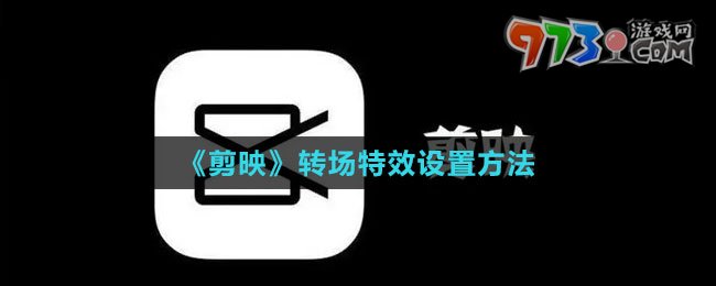 《剪映》轉(zhuǎn)場(chǎng)特效設(shè)置方法