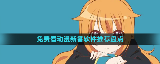 2024免費(fèi)看動(dòng)漫新番軟件推薦盤點(diǎn)