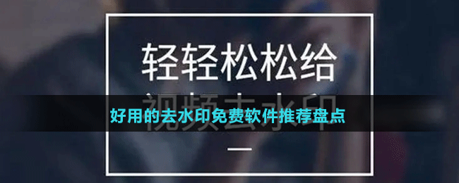 2024好用的去水印免費軟件推薦盤點
