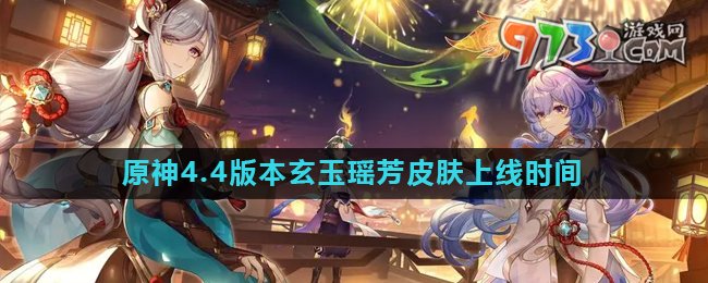 《原神》4.4版本甘雨玄玉瑤芳皮膚上線時間
