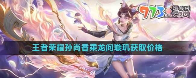 《王者榮耀》孫尚香乘龍問璇璣皮膚獲取價格