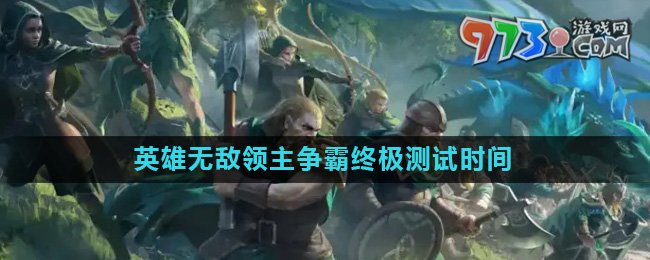 《魔法門之英雄無敵領(lǐng)主爭霸》終極測試上線時(shí)間