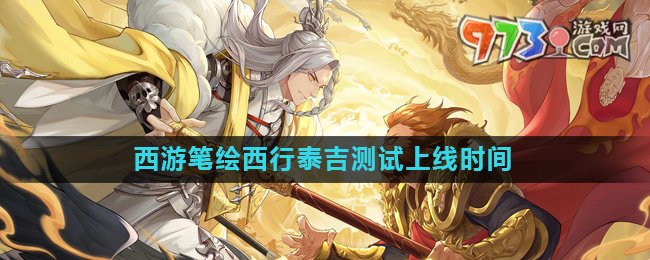 《西游筆繪西行》泰吉測(cè)試上線(xiàn)時(shí)間介紹