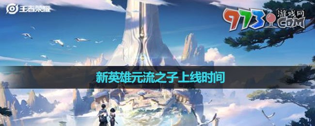 《王者榮耀》新英雄元流之子上線時間