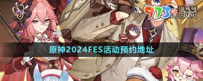 《原神》2024FES活動(dòng)預(yù)約地址分享