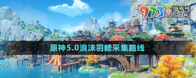 《原神》5.0浪沫羽鰓采集路線(xiàn)