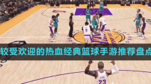 比較受歡迎的熱血經(jīng)典籃球手游推薦盤點