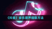 《抖音》音樂(lè)原聲提取方法