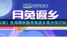 《抖音》生肖游樂園月兔返鄉(xiāng)高分技巧玩法