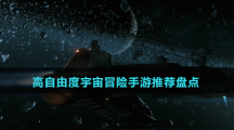 高自由度宇宙冒險手游推薦盤點(diǎn)