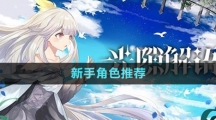 《光隙解語(yǔ)》新手角色推薦