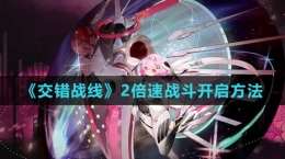 《交錯(cuò)戰(zhàn)線(xiàn)》2倍速戰(zhàn)斗開(kāi)啟方法