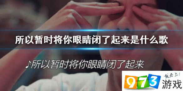 抖音所以暫時(shí)將你眼睛閉了起來是什么歌 暫時(shí)將你眼睛閉了起來歌曲介紹