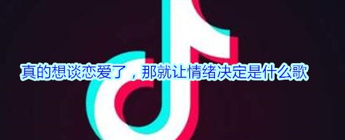 抖音真的想談戀愛(ài)了那就讓情緒決定是什么歌 真的想談戀愛(ài)了歌詞介紹